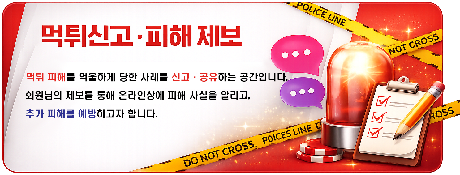 먹튀신고 · 피해 제보 먹튀 피해를 억울하게 당한 사례를 신고·공유하는 공간입니다.